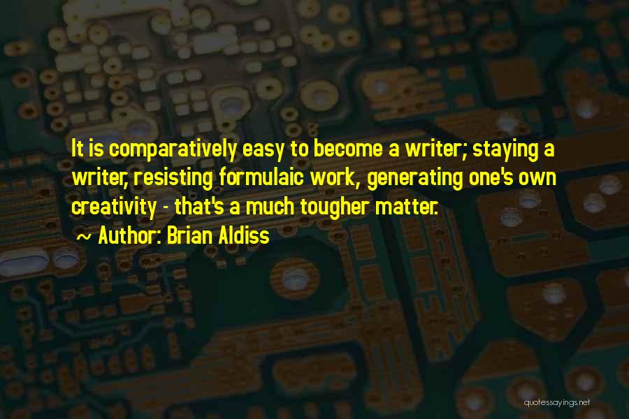 Brian Aldiss Quotes: It Is Comparatively Easy To Become A Writer; Staying A Writer, Resisting Formulaic Work, Generating One's Own Creativity - That's