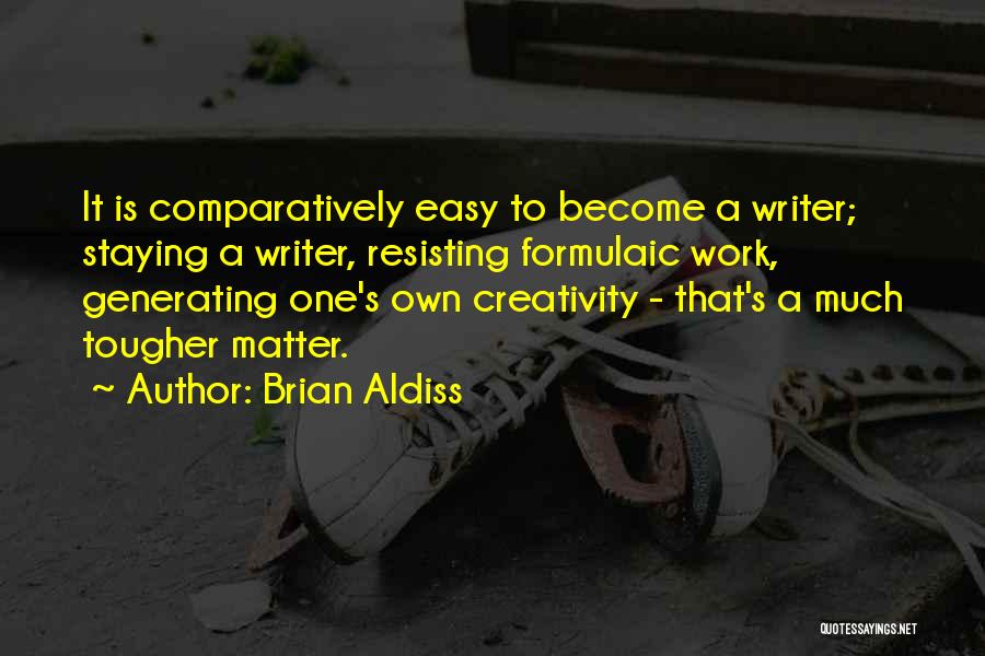 Brian Aldiss Quotes: It Is Comparatively Easy To Become A Writer; Staying A Writer, Resisting Formulaic Work, Generating One's Own Creativity - That's