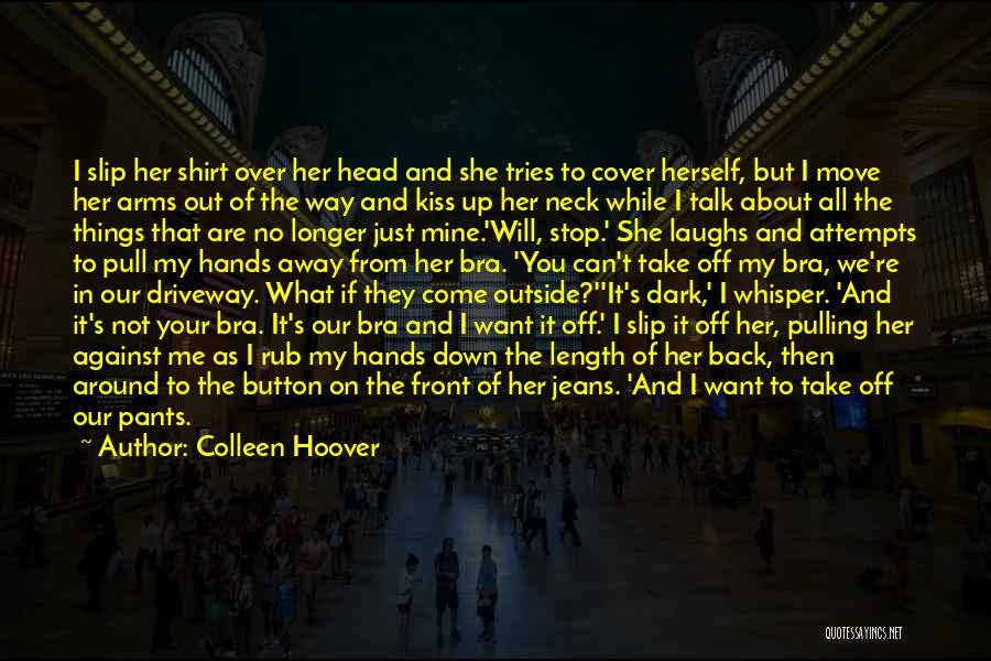 Colleen Hoover Quotes: I Slip Her Shirt Over Her Head And She Tries To Cover Herself, But I Move Her Arms Out Of