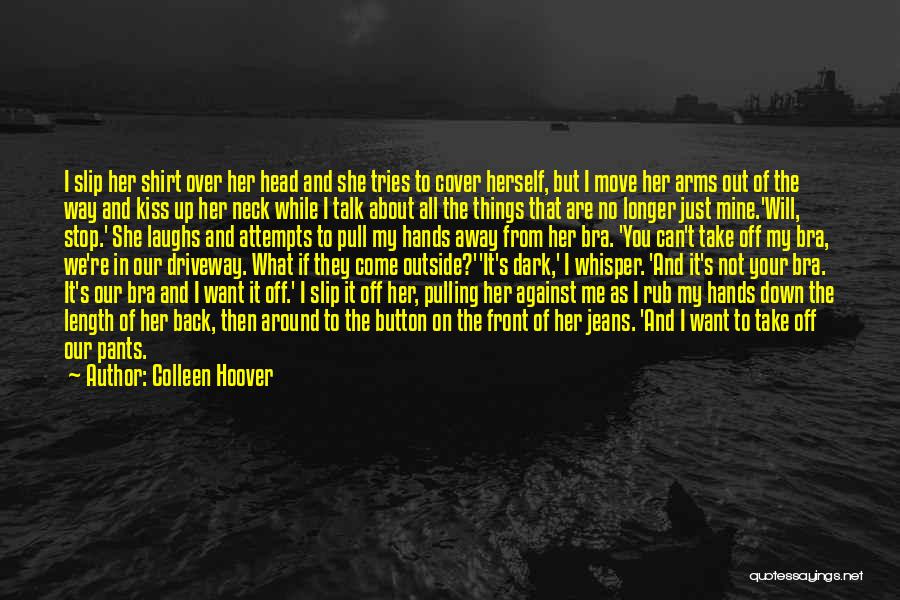 Colleen Hoover Quotes: I Slip Her Shirt Over Her Head And She Tries To Cover Herself, But I Move Her Arms Out Of