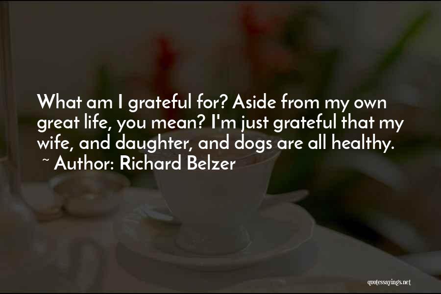 Richard Belzer Quotes: What Am I Grateful For? Aside From My Own Great Life, You Mean? I'm Just Grateful That My Wife, And