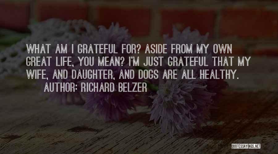 Richard Belzer Quotes: What Am I Grateful For? Aside From My Own Great Life, You Mean? I'm Just Grateful That My Wife, And