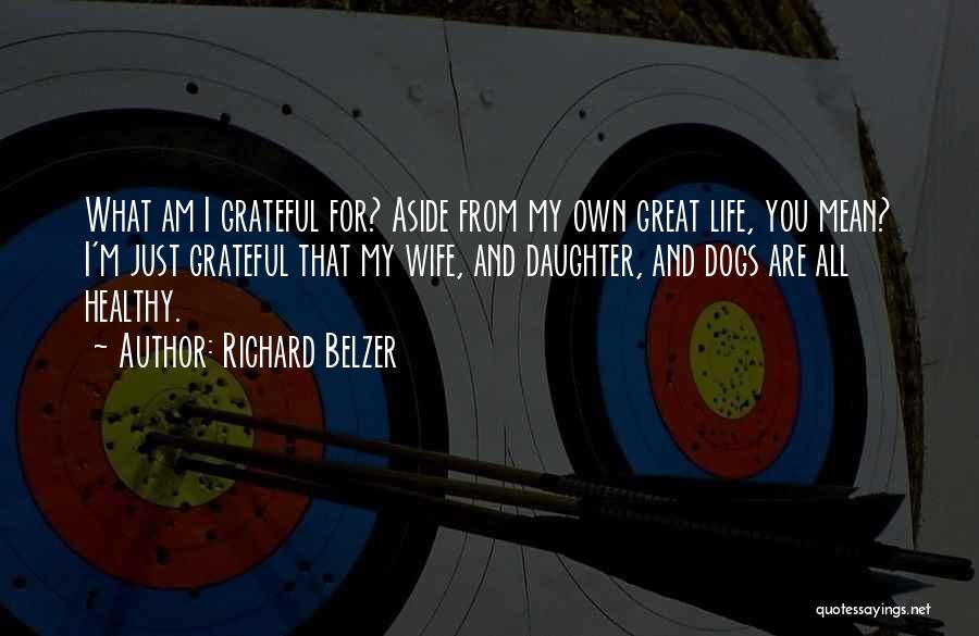 Richard Belzer Quotes: What Am I Grateful For? Aside From My Own Great Life, You Mean? I'm Just Grateful That My Wife, And