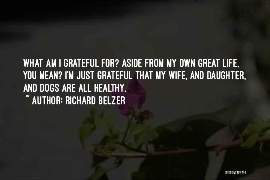 Richard Belzer Quotes: What Am I Grateful For? Aside From My Own Great Life, You Mean? I'm Just Grateful That My Wife, And