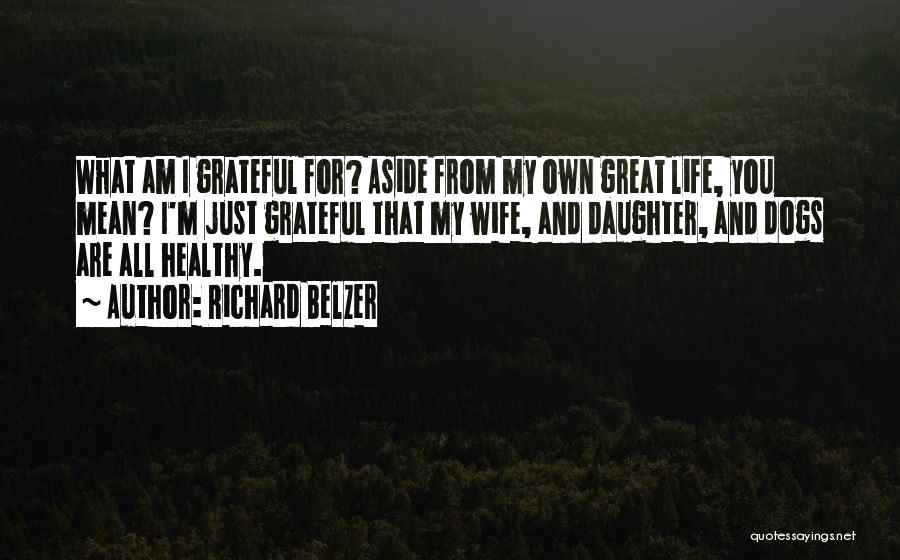 Richard Belzer Quotes: What Am I Grateful For? Aside From My Own Great Life, You Mean? I'm Just Grateful That My Wife, And