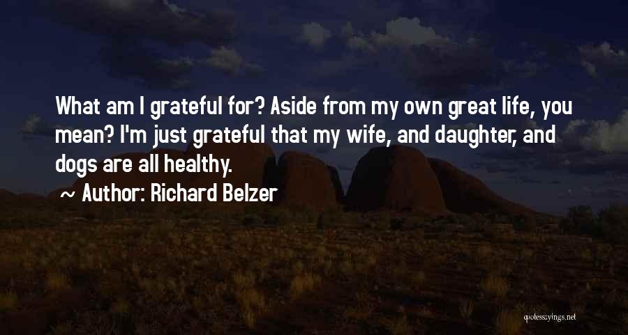 Richard Belzer Quotes: What Am I Grateful For? Aside From My Own Great Life, You Mean? I'm Just Grateful That My Wife, And