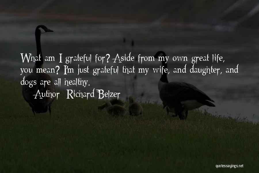 Richard Belzer Quotes: What Am I Grateful For? Aside From My Own Great Life, You Mean? I'm Just Grateful That My Wife, And