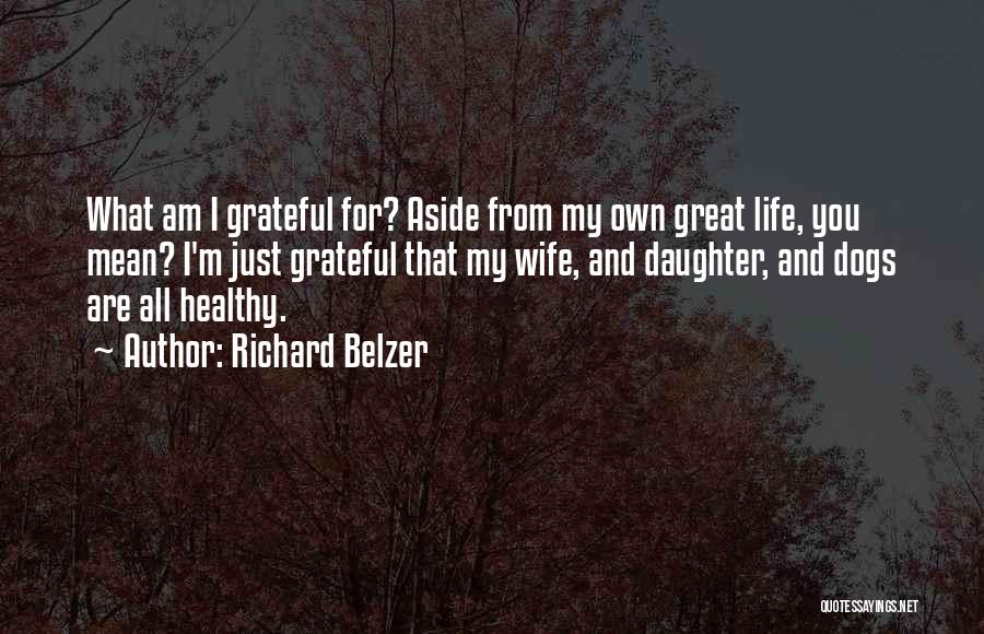 Richard Belzer Quotes: What Am I Grateful For? Aside From My Own Great Life, You Mean? I'm Just Grateful That My Wife, And