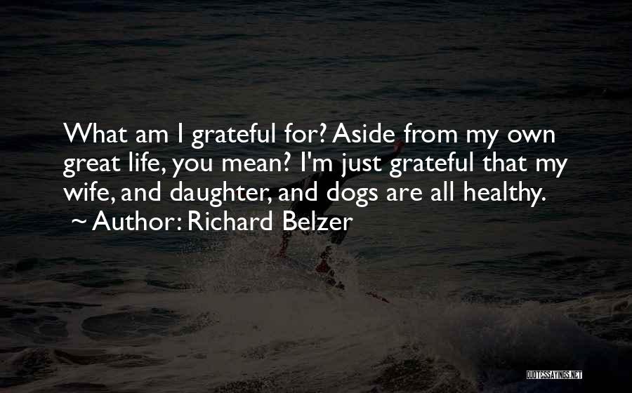 Richard Belzer Quotes: What Am I Grateful For? Aside From My Own Great Life, You Mean? I'm Just Grateful That My Wife, And