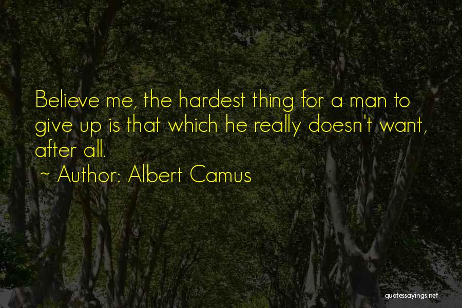 Albert Camus Quotes: Believe Me, The Hardest Thing For A Man To Give Up Is That Which He Really Doesn't Want, After All.