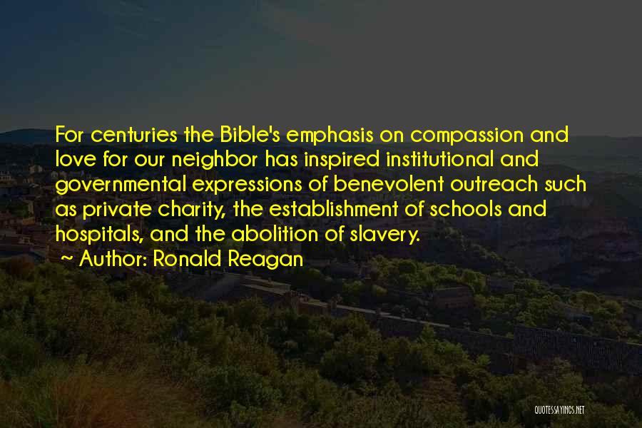 Ronald Reagan Quotes: For Centuries The Bible's Emphasis On Compassion And Love For Our Neighbor Has Inspired Institutional And Governmental Expressions Of Benevolent