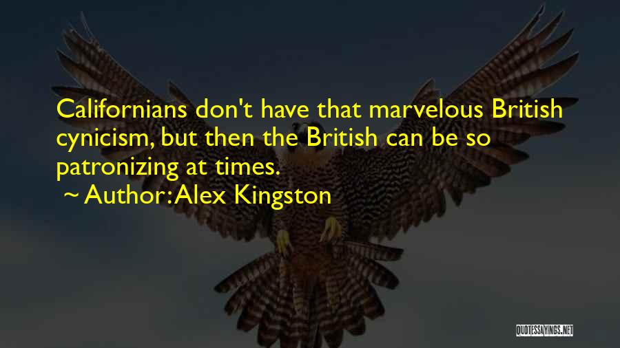 Alex Kingston Quotes: Californians Don't Have That Marvelous British Cynicism, But Then The British Can Be So Patronizing At Times.