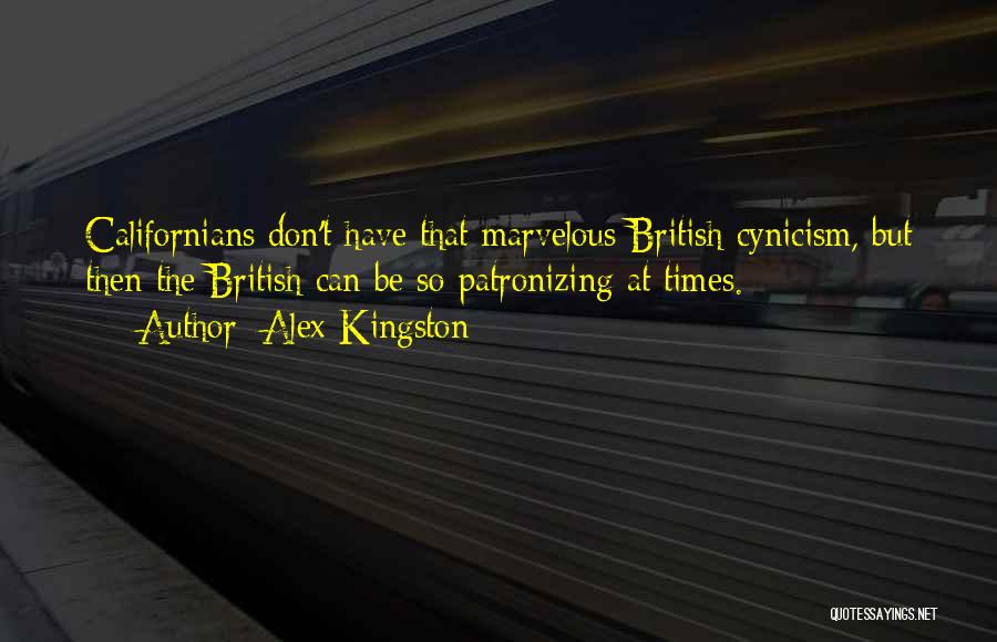 Alex Kingston Quotes: Californians Don't Have That Marvelous British Cynicism, But Then The British Can Be So Patronizing At Times.