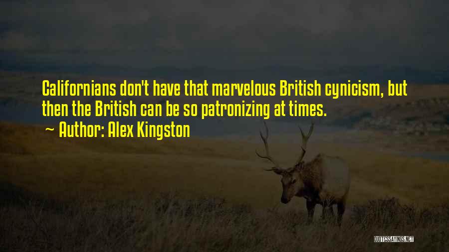 Alex Kingston Quotes: Californians Don't Have That Marvelous British Cynicism, But Then The British Can Be So Patronizing At Times.