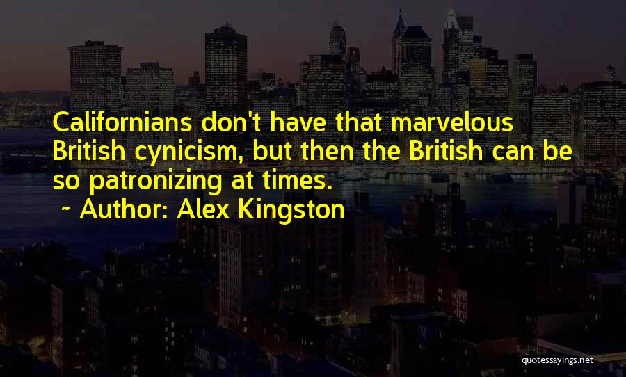 Alex Kingston Quotes: Californians Don't Have That Marvelous British Cynicism, But Then The British Can Be So Patronizing At Times.