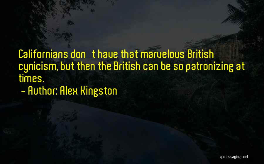 Alex Kingston Quotes: Californians Don't Have That Marvelous British Cynicism, But Then The British Can Be So Patronizing At Times.