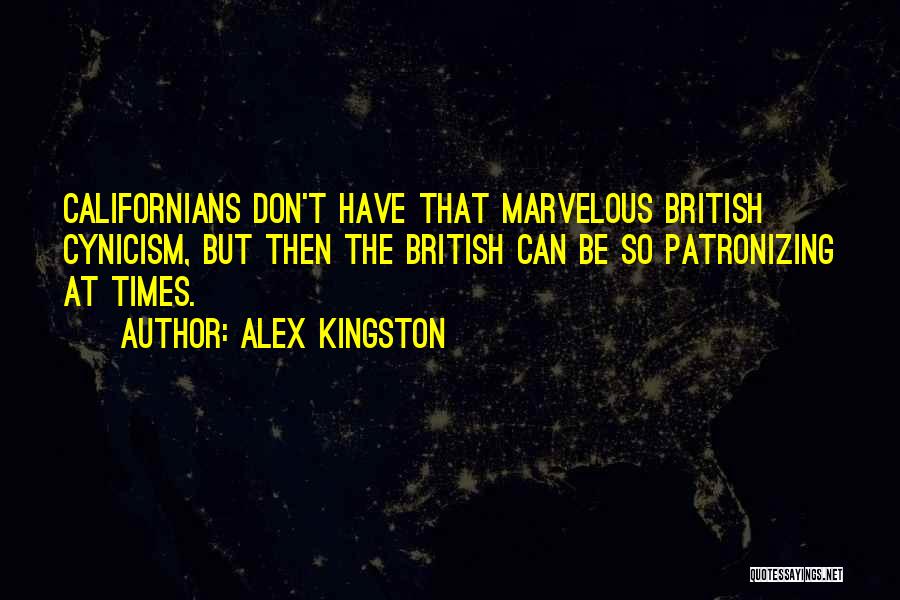 Alex Kingston Quotes: Californians Don't Have That Marvelous British Cynicism, But Then The British Can Be So Patronizing At Times.