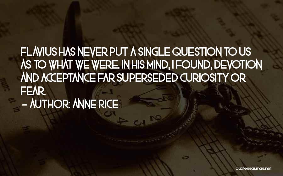 Anne Rice Quotes: Flavius Has Never Put A Single Question To Us As To What We Were. In His Mind, I Found, Devotion