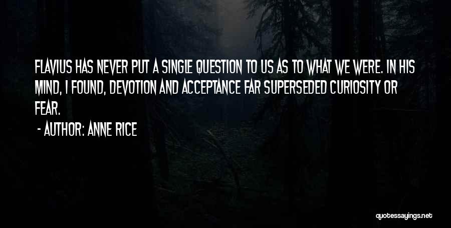 Anne Rice Quotes: Flavius Has Never Put A Single Question To Us As To What We Were. In His Mind, I Found, Devotion