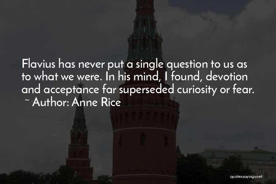 Anne Rice Quotes: Flavius Has Never Put A Single Question To Us As To What We Were. In His Mind, I Found, Devotion