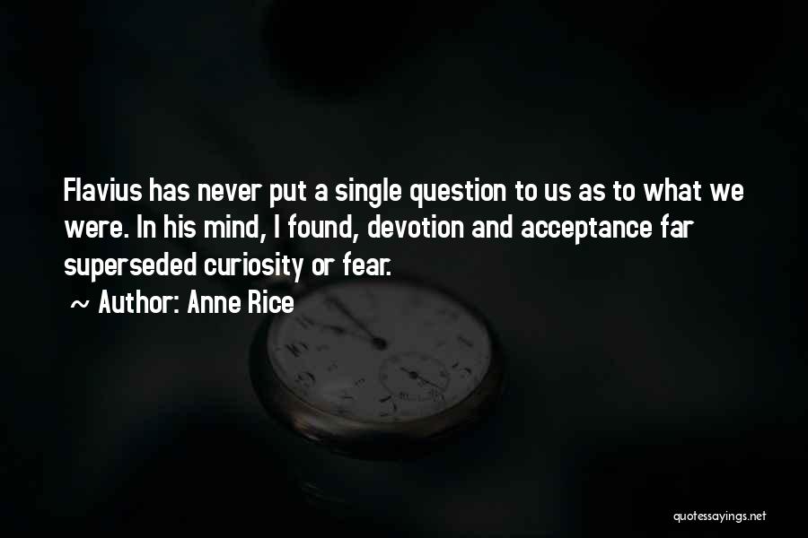 Anne Rice Quotes: Flavius Has Never Put A Single Question To Us As To What We Were. In His Mind, I Found, Devotion