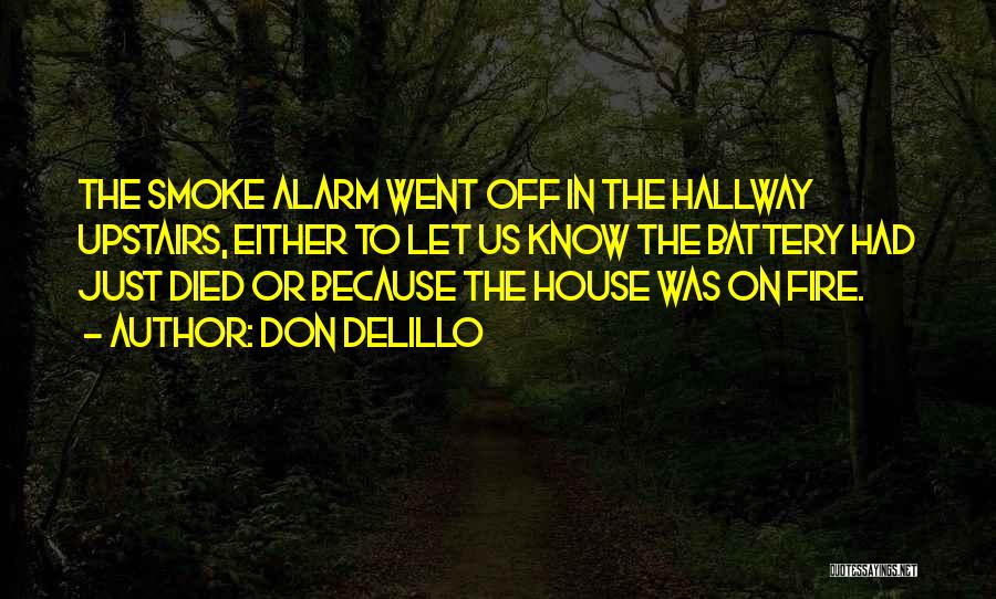 Don DeLillo Quotes: The Smoke Alarm Went Off In The Hallway Upstairs, Either To Let Us Know The Battery Had Just Died Or