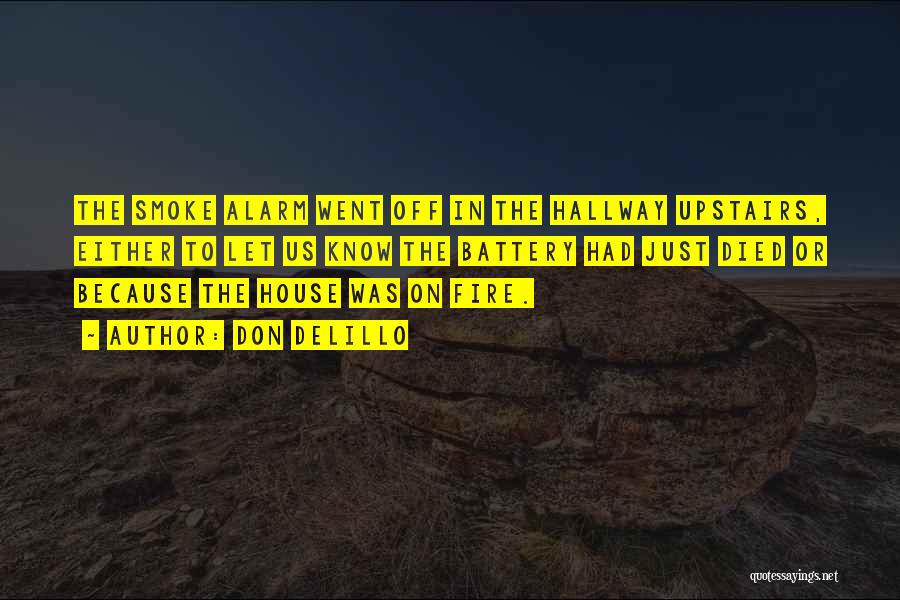 Don DeLillo Quotes: The Smoke Alarm Went Off In The Hallway Upstairs, Either To Let Us Know The Battery Had Just Died Or