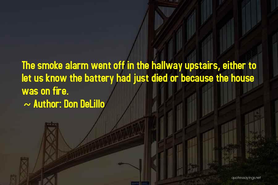 Don DeLillo Quotes: The Smoke Alarm Went Off In The Hallway Upstairs, Either To Let Us Know The Battery Had Just Died Or