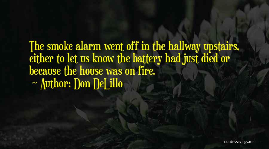 Don DeLillo Quotes: The Smoke Alarm Went Off In The Hallway Upstairs, Either To Let Us Know The Battery Had Just Died Or