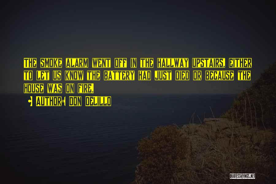Don DeLillo Quotes: The Smoke Alarm Went Off In The Hallway Upstairs, Either To Let Us Know The Battery Had Just Died Or
