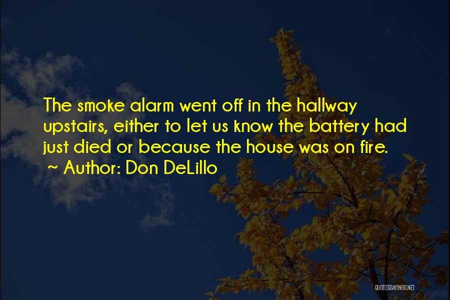 Don DeLillo Quotes: The Smoke Alarm Went Off In The Hallway Upstairs, Either To Let Us Know The Battery Had Just Died Or