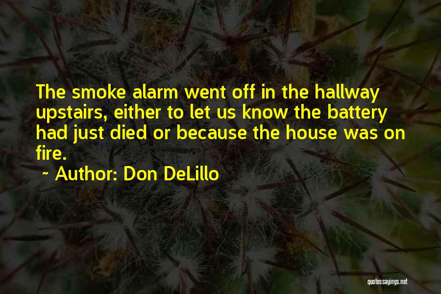 Don DeLillo Quotes: The Smoke Alarm Went Off In The Hallway Upstairs, Either To Let Us Know The Battery Had Just Died Or