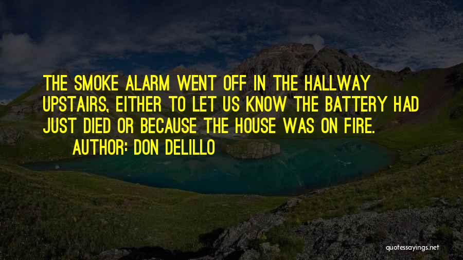 Don DeLillo Quotes: The Smoke Alarm Went Off In The Hallway Upstairs, Either To Let Us Know The Battery Had Just Died Or