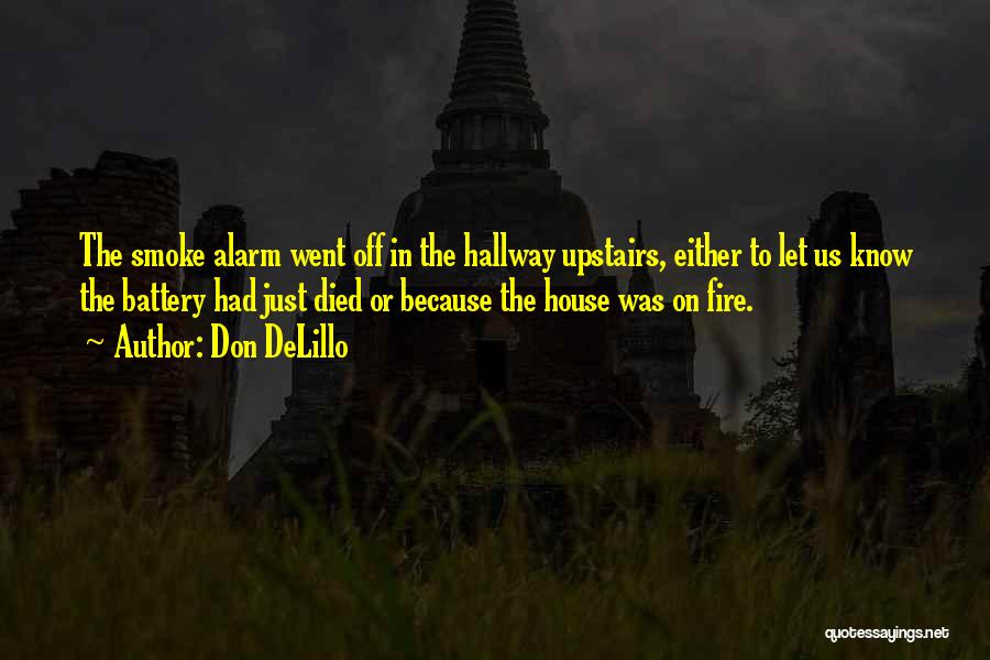 Don DeLillo Quotes: The Smoke Alarm Went Off In The Hallway Upstairs, Either To Let Us Know The Battery Had Just Died Or