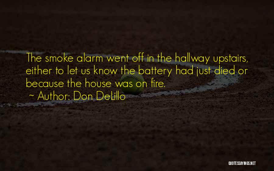 Don DeLillo Quotes: The Smoke Alarm Went Off In The Hallway Upstairs, Either To Let Us Know The Battery Had Just Died Or