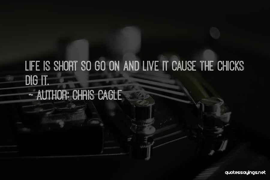 Chris Cagle Quotes: Life Is Short So Go On And Live It Cause The Chicks Dig It.