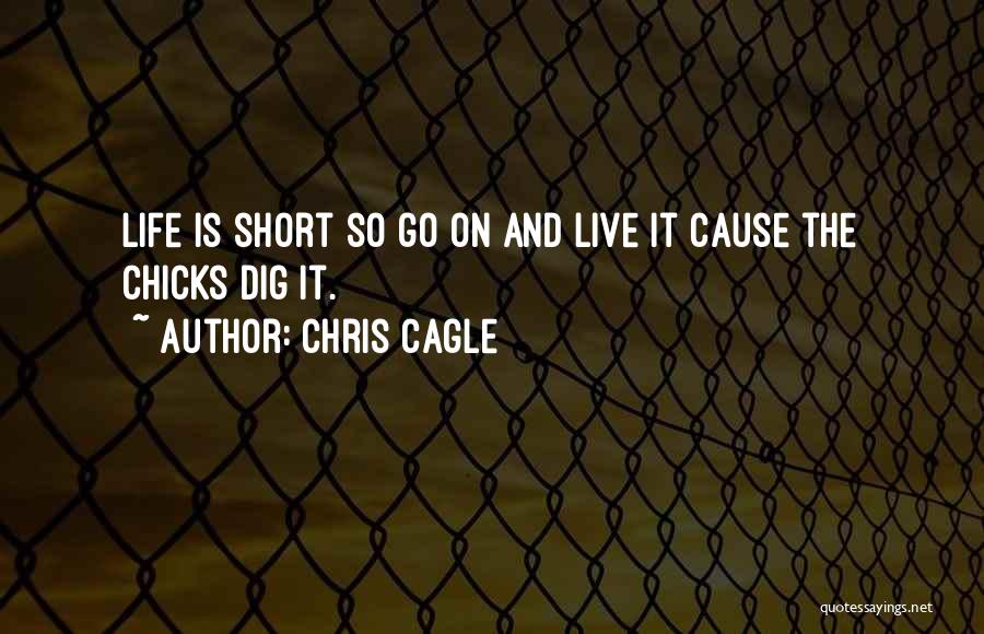 Chris Cagle Quotes: Life Is Short So Go On And Live It Cause The Chicks Dig It.