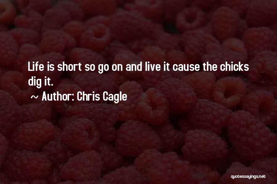 Chris Cagle Quotes: Life Is Short So Go On And Live It Cause The Chicks Dig It.