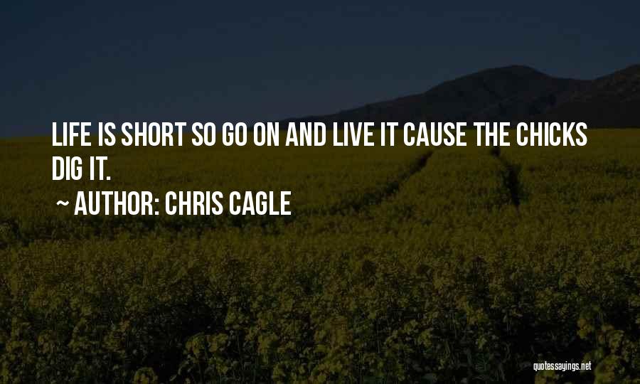 Chris Cagle Quotes: Life Is Short So Go On And Live It Cause The Chicks Dig It.