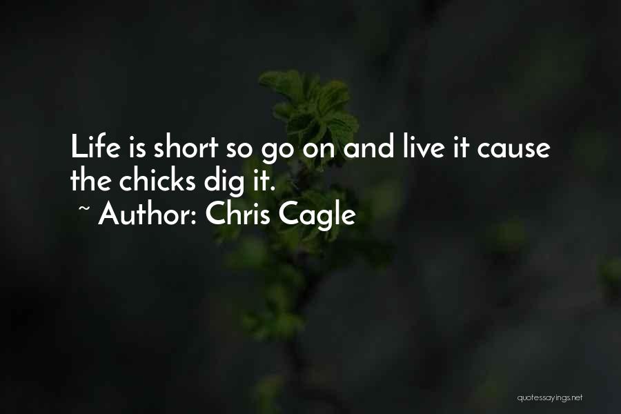 Chris Cagle Quotes: Life Is Short So Go On And Live It Cause The Chicks Dig It.