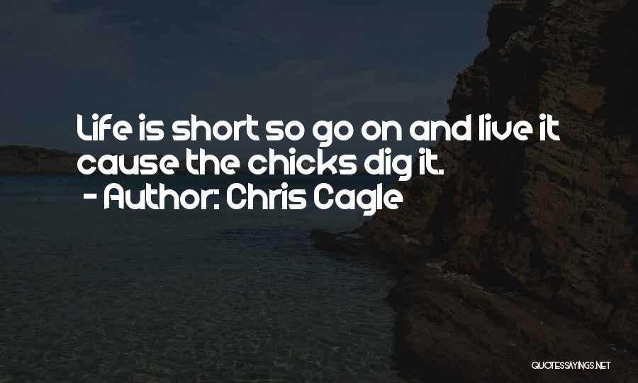 Chris Cagle Quotes: Life Is Short So Go On And Live It Cause The Chicks Dig It.