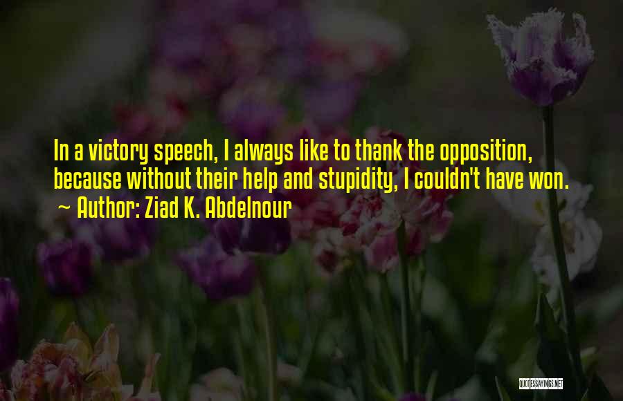 Ziad K. Abdelnour Quotes: In A Victory Speech, I Always Like To Thank The Opposition, Because Without Their Help And Stupidity, I Couldn't Have