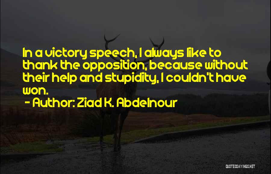 Ziad K. Abdelnour Quotes: In A Victory Speech, I Always Like To Thank The Opposition, Because Without Their Help And Stupidity, I Couldn't Have
