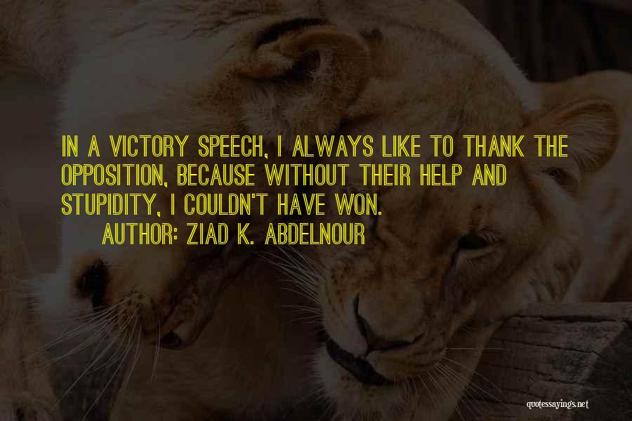 Ziad K. Abdelnour Quotes: In A Victory Speech, I Always Like To Thank The Opposition, Because Without Their Help And Stupidity, I Couldn't Have