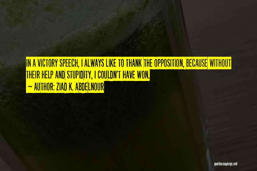 Ziad K. Abdelnour Quotes: In A Victory Speech, I Always Like To Thank The Opposition, Because Without Their Help And Stupidity, I Couldn't Have
