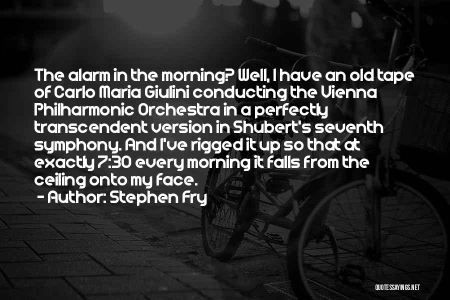 Stephen Fry Quotes: The Alarm In The Morning? Well, I Have An Old Tape Of Carlo Maria Giulini Conducting The Vienna Philharmonic Orchestra