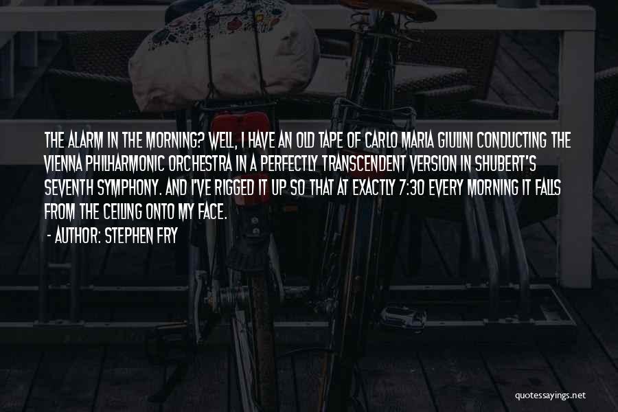 Stephen Fry Quotes: The Alarm In The Morning? Well, I Have An Old Tape Of Carlo Maria Giulini Conducting The Vienna Philharmonic Orchestra