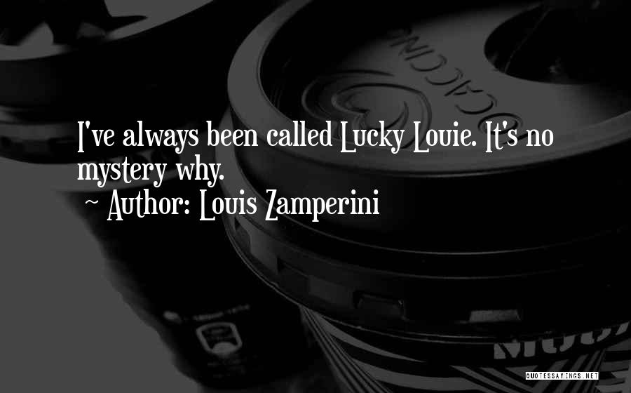 Louis Zamperini Quotes: I've Always Been Called Lucky Louie. It's No Mystery Why.