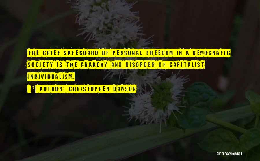 Christopher Dawson Quotes: The Chief Safeguard Of Personal Freedom In A Democratic Society Is The Anarchy And Disorder Of Capitalist Individualism.