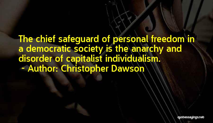 Christopher Dawson Quotes: The Chief Safeguard Of Personal Freedom In A Democratic Society Is The Anarchy And Disorder Of Capitalist Individualism.